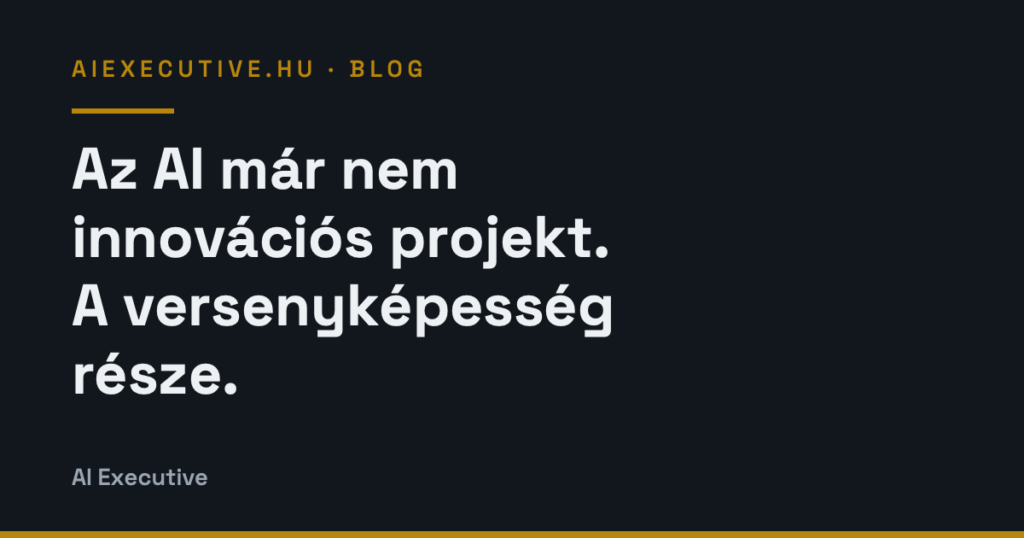 Az AI már nem innovációs projekt. Az AI versenyképesség része.