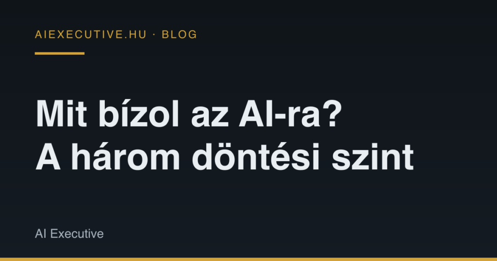 A 3 kritikus AI-döntési szint: mit ne bízz az AI-ra