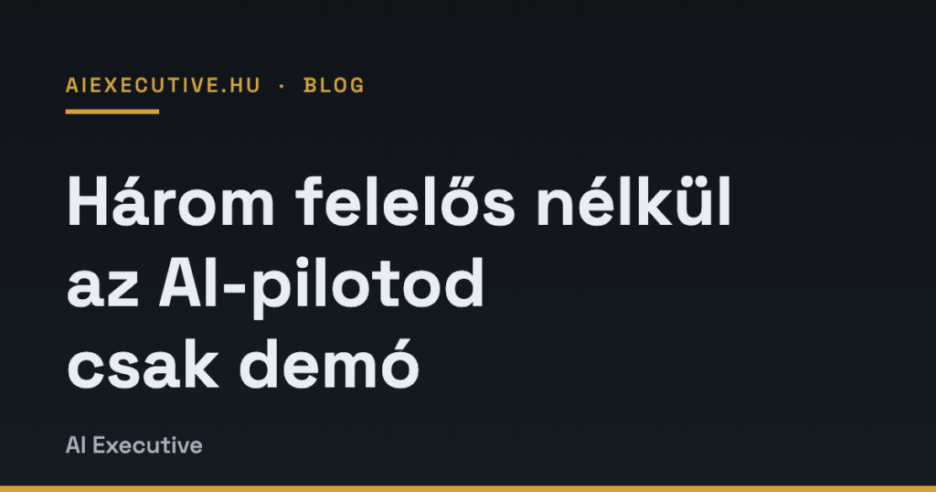 Három felelős nélkül az AI-pilotod csak demó